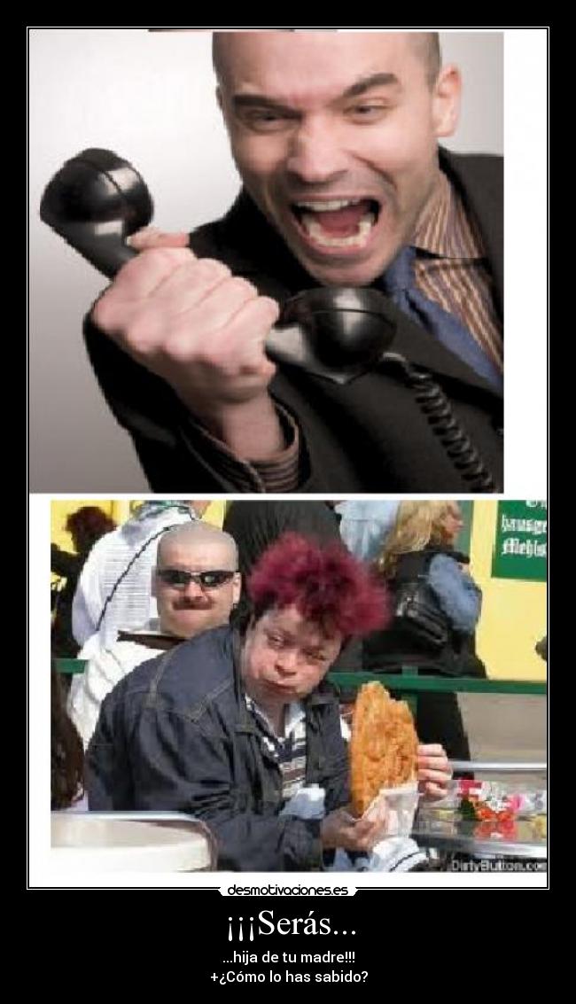 ¡¡¡Serás... - ...hija de tu madre!!!
+¿Cómo lo has sabido?