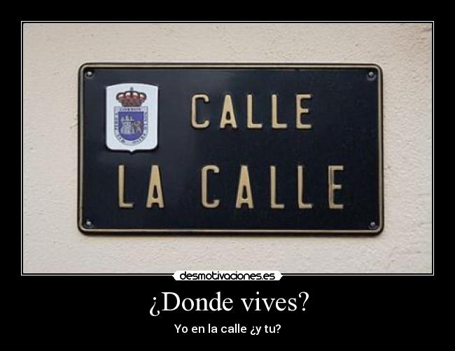¿Donde vives? - Yo en la calle ¿y tu?