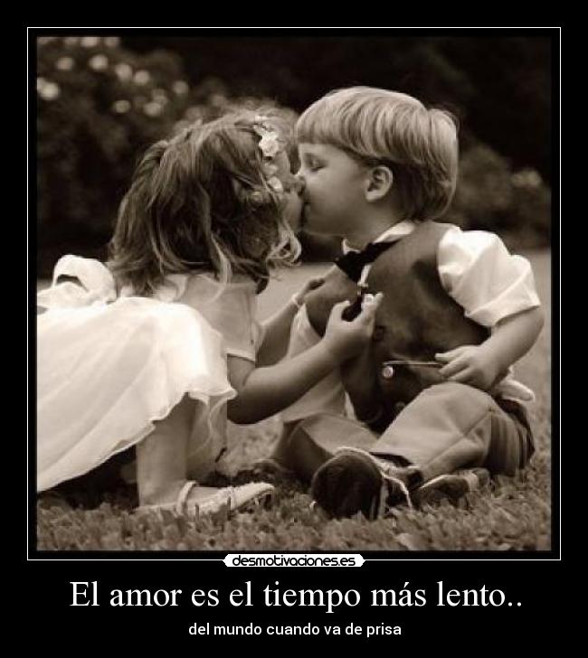 El amor es el tiempo más lento.. - del mundo cuando va de prisa