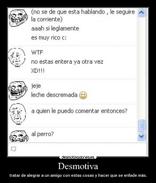 Desmotiva - tratar de alegrar a un amigo con estas cosas y hacer que se enfade más.