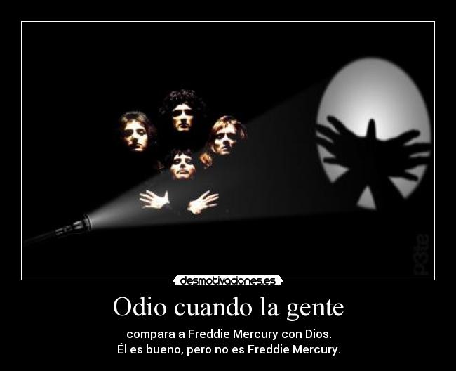 Odio cuando la gente - compara a Freddie Mercury con Dios.
Él es bueno, pero no es Freddie Mercury.