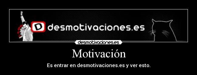 Motivación - Es entrar en desmotivaciones.es y ver esto.