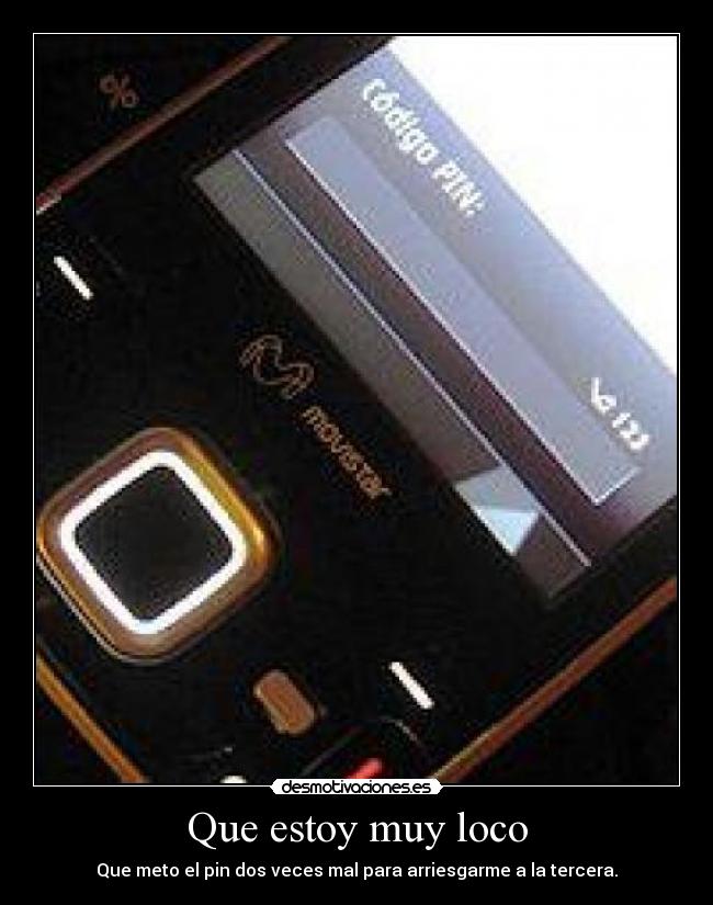 Que estoy muy loco - Que meto el pin dos veces mal para arriesgarme a la tercera.