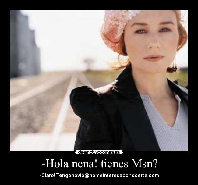 -Hola nena! tienes Msn? -