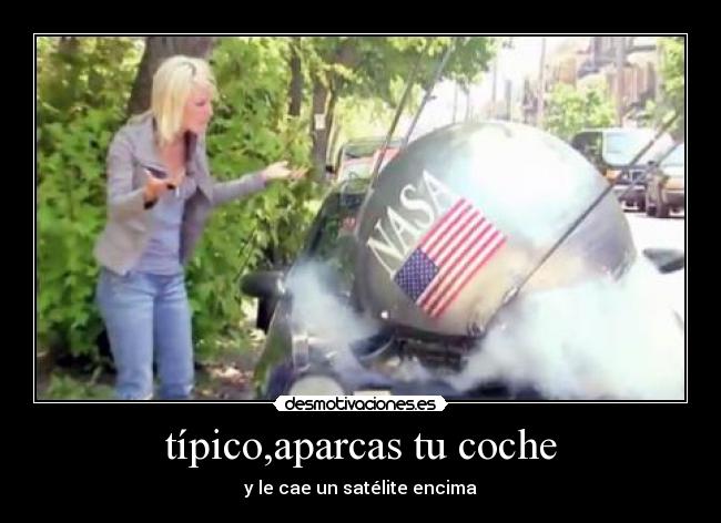 típico,aparcas tu coche - y le cae un satélite encima