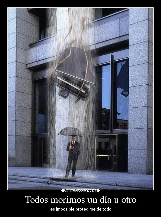 Todos morimos un día u otro - es imposible protegirse de todo