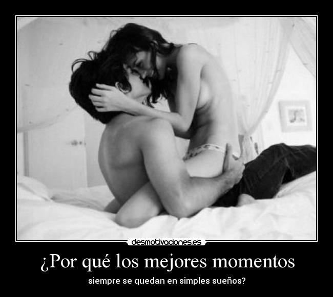 ¿Por qué los mejores momentos - siempre se quedan en simples sueños?