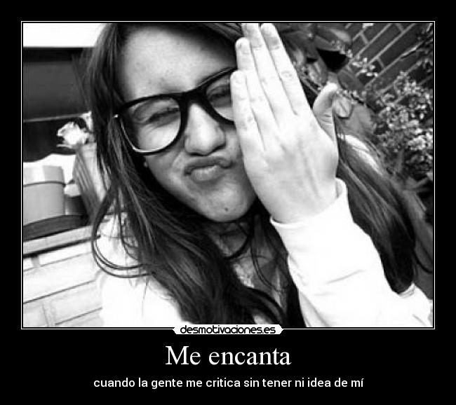 Me encanta - cuando la gente me critica sin tener ni idea de mí