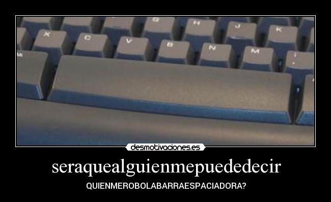 seraquealguienmepuededecir - QUIENMEROBOLABARRAESPACIADORA?