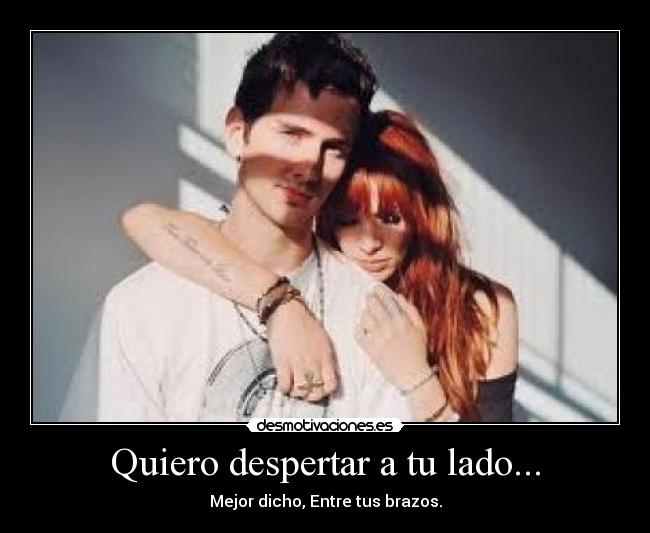 Quiero despertar a tu lado... - Mejor dicho, Entre tus brazos.