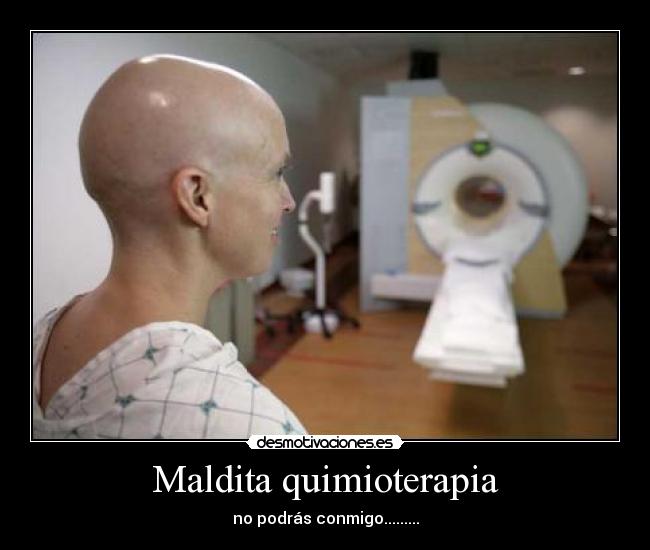 Maldita quimioterapia - no podrás conmigo.........