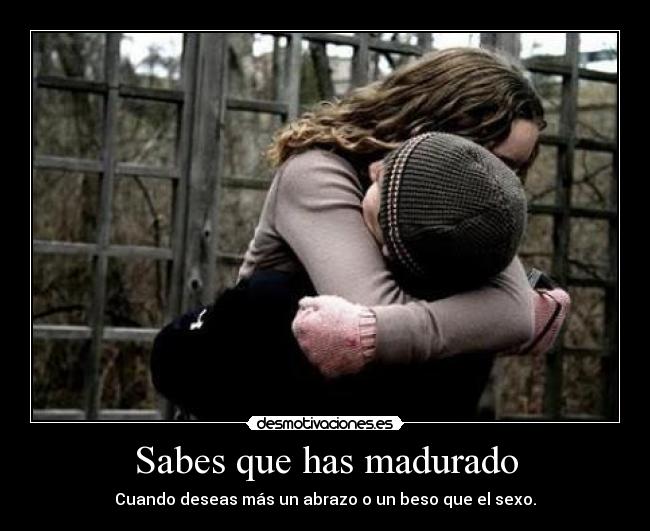 Sabes que has madurado -