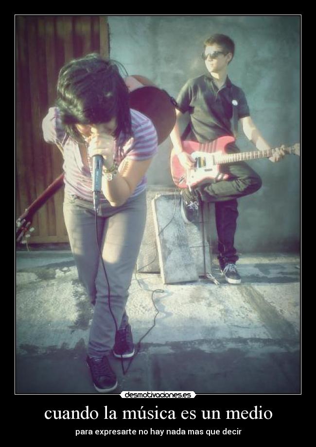 cuando la música es un medio - para expresarte no hay nada mas que decir