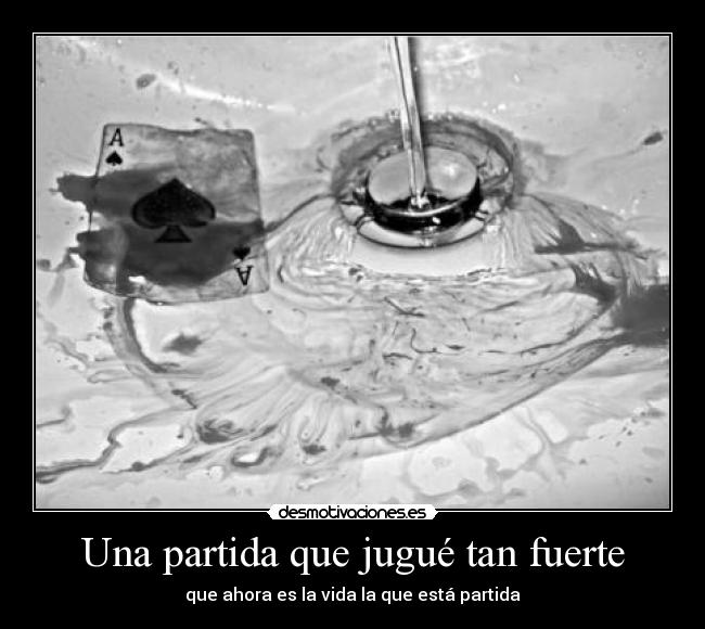 Una partida que jugué tan fuerte - que ahora es la vida la que está partida