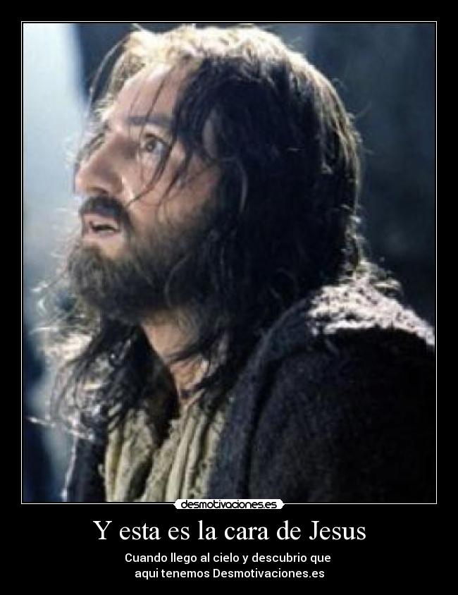 Y esta es la cara de Jesus - Cuando llego al cielo y descubrio que 
aqui tenemos Desmotivaciones.es