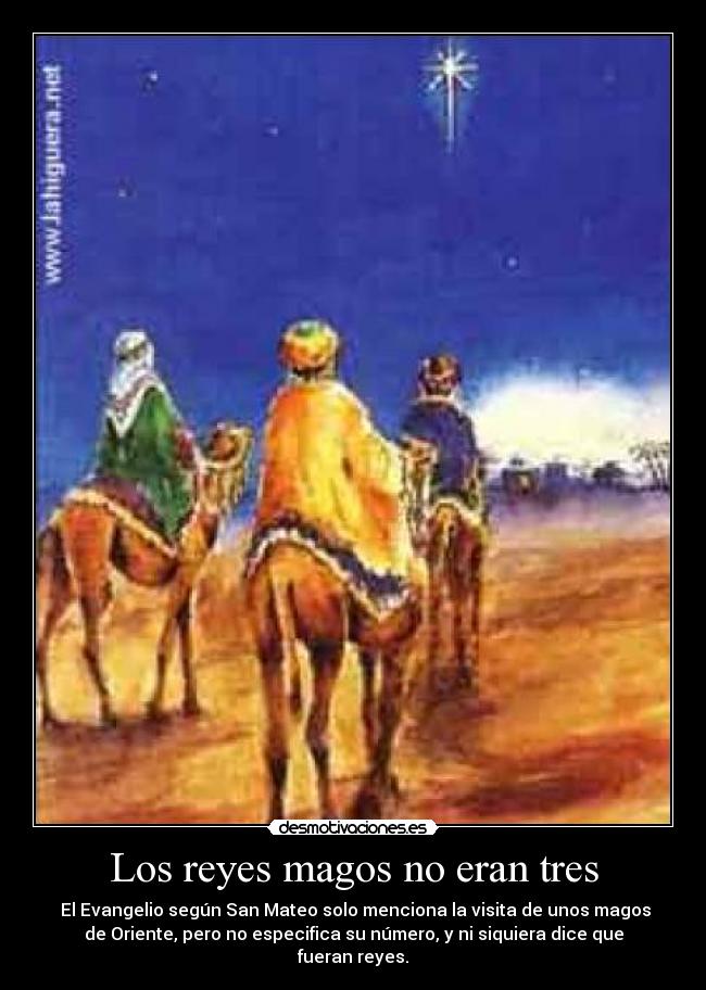 Los reyes magos no eran tres - El Evangelio según San Mateo solo menciona la visita de unos magos
de Oriente, pero no especifica su número, y ni siquiera dice que
fueran reyes.