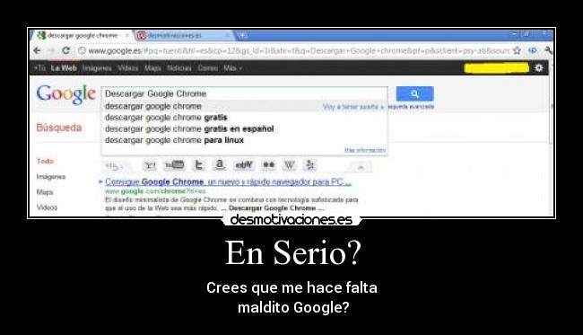 En Serio? - Crees que me hace falta
maldito Google?