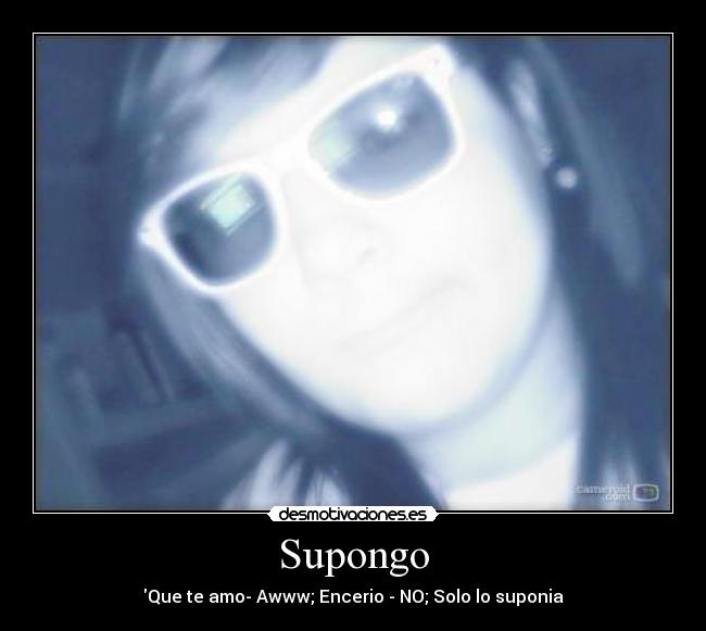 Supongo - Que te amo- Awww; Encerio♥- NO; Solo lo suponia