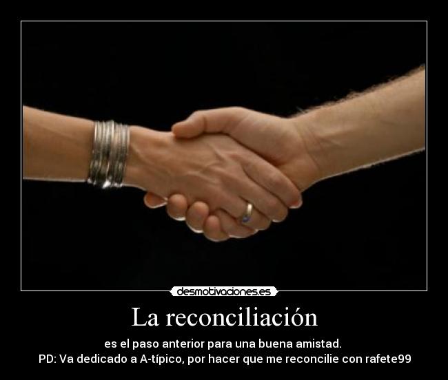 La reconciliación - es el paso anterior para una buena amistad. 
PD: Va dedicado a A-típico, por hacer que me reconcilie con rafete99