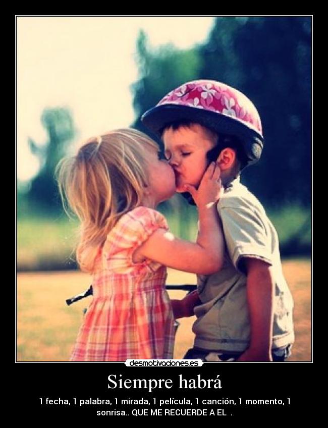 Siempre habrá - 1 fecha, 1 palabra, 1 mirada, 1 película, 1 canción, 1 momento, 1
sonrisa.. QUE ME RECUERDE A EL ♥.
