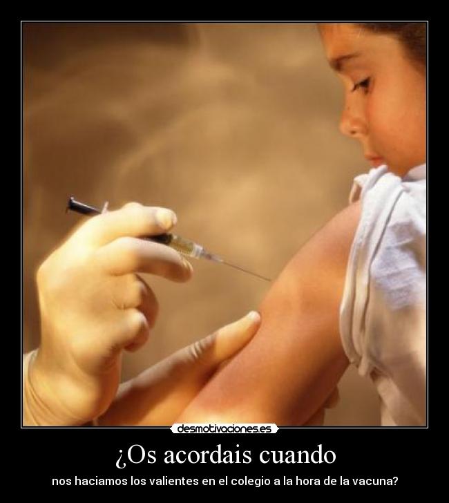 ¿Os acordais cuando - nos haciamos los valientes en el colegio a la hora de la vacuna?