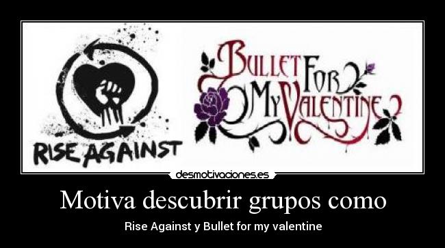 Motiva descubrir grupos como - Rise Against y Bullet for my valentine