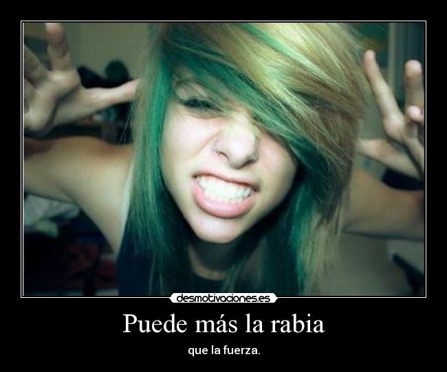 Puede más la rabia - que la fuerza.