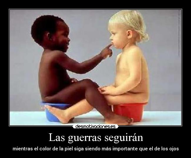 Las guerras seguirán - mientras el color de la piel siga siendo más importante que el de los ojos