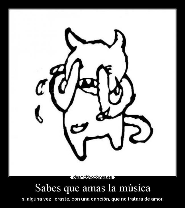 Sabes que amas la música - si alguna vez lloraste, con una canción, que no tratara de amor.