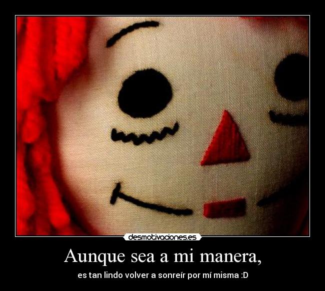 Aunque sea a mi manera, - es tan lindo volver a sonreír por mí misma :D