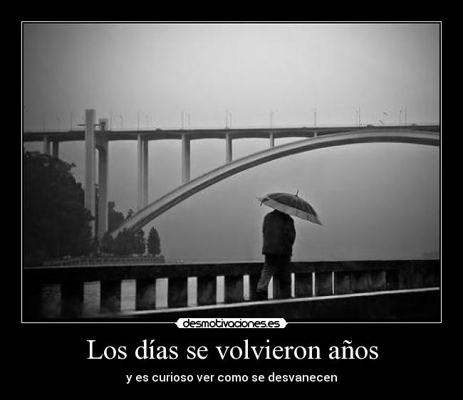 Los días se volvieron años - y es curioso ver como se desvanecen