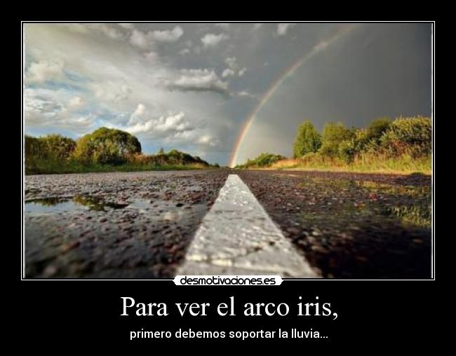 Para ver el arco iris, - primero debemos soportar la lluvia...
