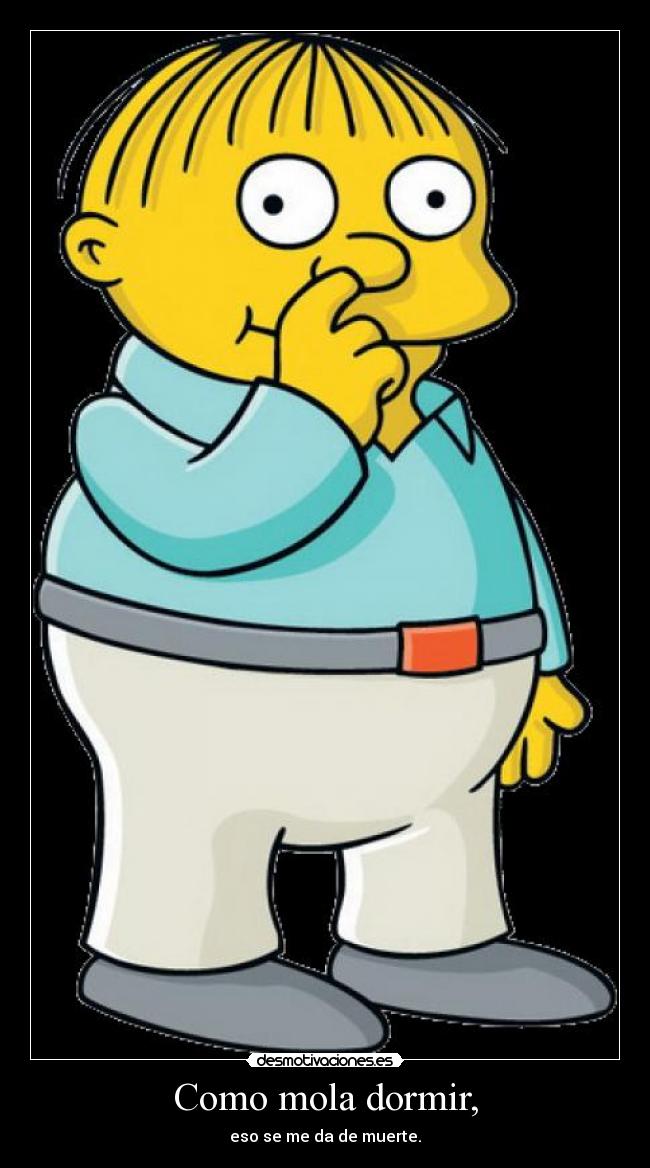 Como mola dormir, - eso se me da de muerte.
