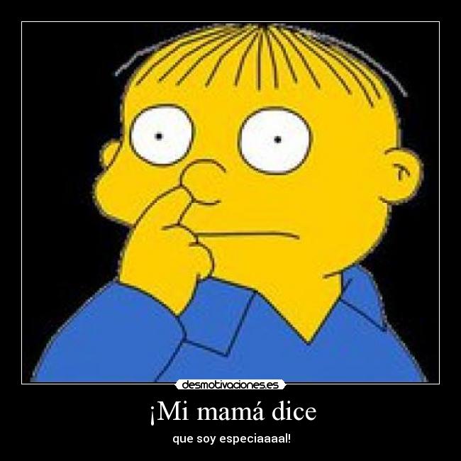 ¡Mi mamá dice - que soy especiaaaal!