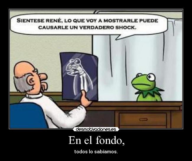 En el fondo, - todos lo sabíamos.