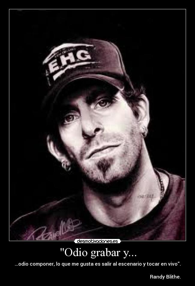 Odio grabar y... - ...odio componer, lo que me gusta es salir al escenario y tocar en vivo.

                                                                                                                 Randy Blithe.