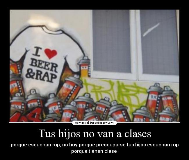Tus hijos no van a clases - porque escuchan rap, no hay porque preocuparse tus hijos escuchan rap
porque tienen clase ♪