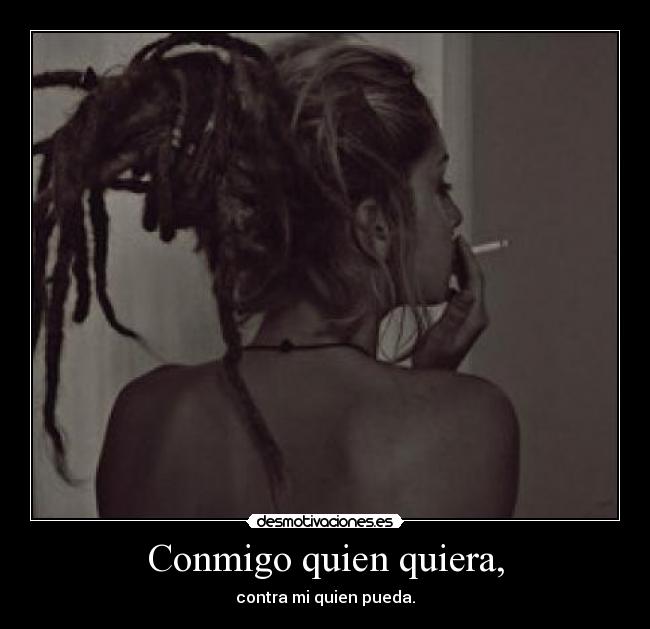 Conmigo quien quiera, -