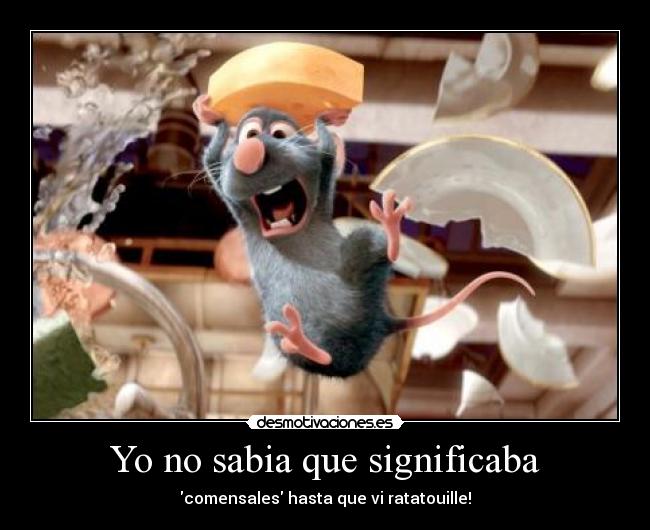 Yo no sabia que significaba - comensales hasta que vi ratatouille!