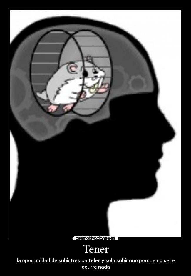Tener - la oportunidad de subir tres carteles y solo subir uno porque no se te ocurre nada