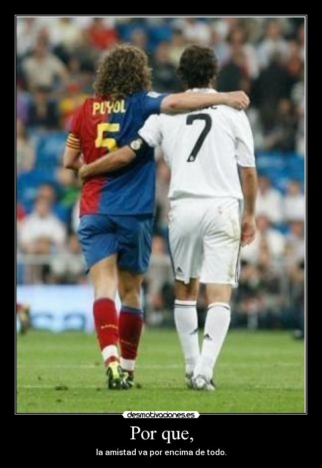 Por que, - la amistad va por encima de todo.