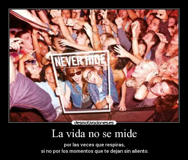 La vida no se mide - por las veces que respiras,
 si no por los momentos que te dejan sin aliento.