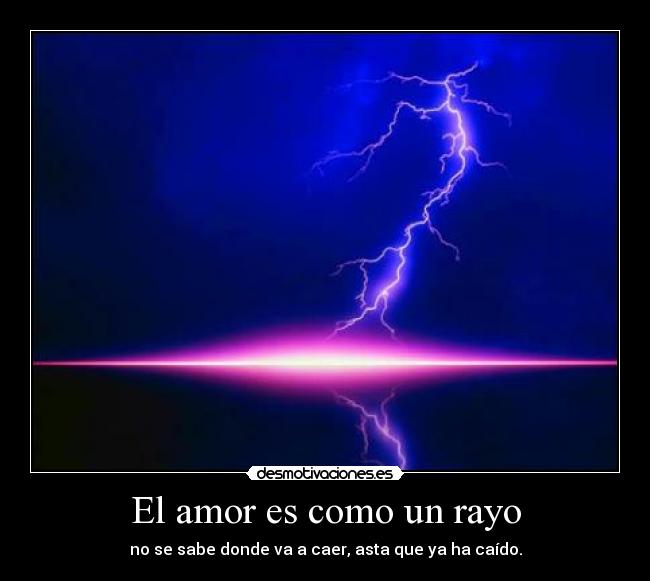 El amor es como un rayo - no se sabe donde va a caer, asta que ya ha caído.