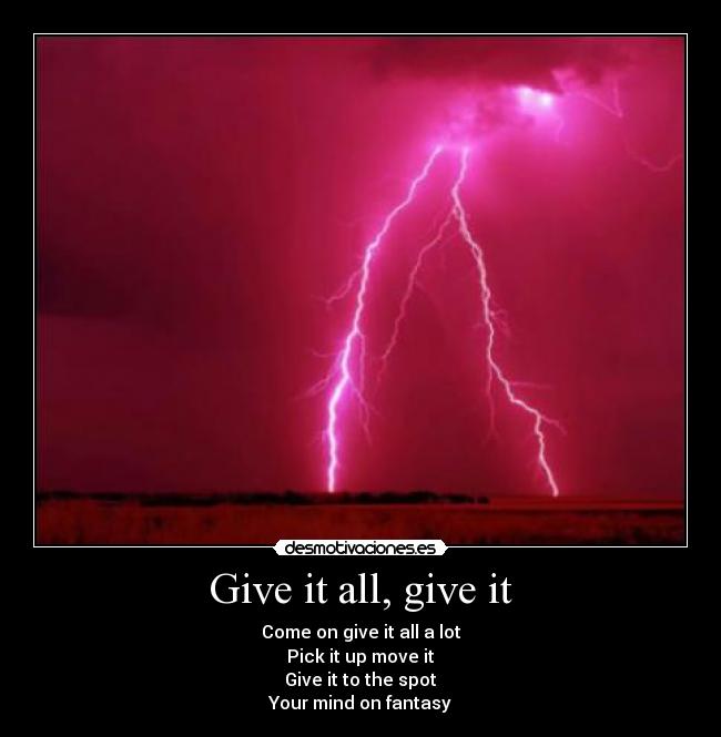 Give it all, give it - Come on give it all a lot
Pick it up move it
Give it to the spot
Your mind on fantasy