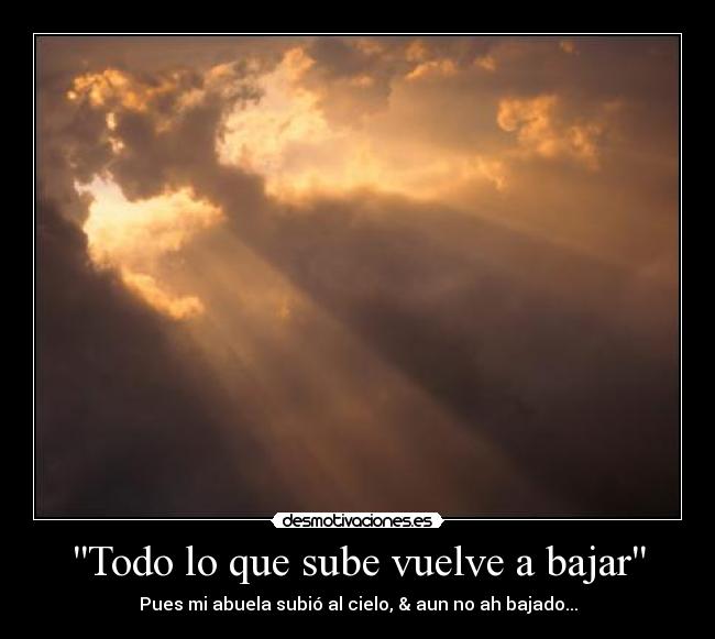 Todo lo que sube vuelve a bajar - Pues mi abuela subió al cielo, & aun no ah bajado...
