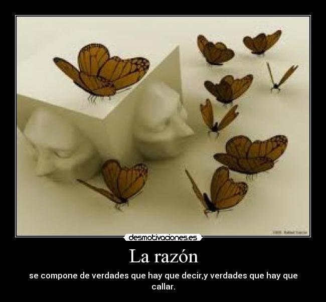 La razón - se compone de verdades que hay que decir,y verdades que hay que callar.