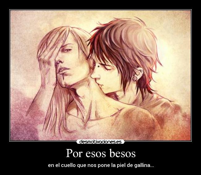 Por esos besos - en el cuello que nos pone la piel de gallina...