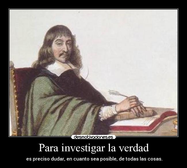 Para investigar la verdad - es preciso dudar, en cuanto sea posible, de todas las cosas.