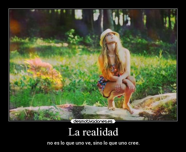 La realidad - no es lo que uno ve, sino lo que uno cree.