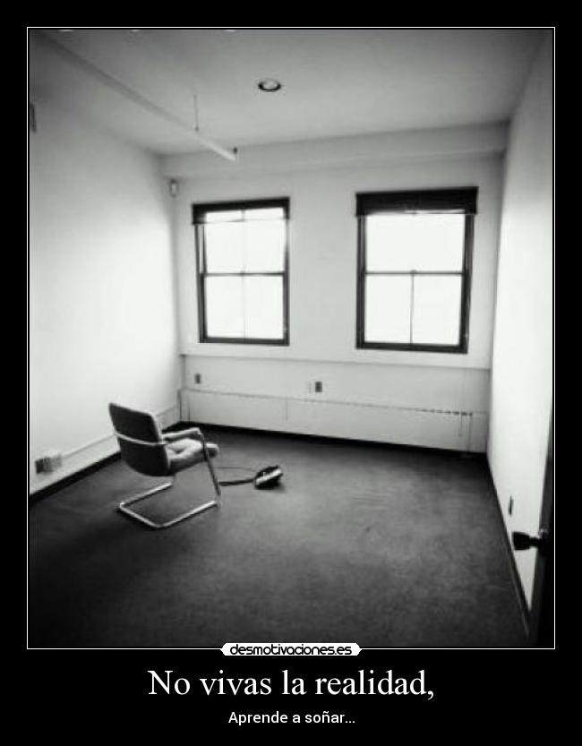 No vivas la realidad, -